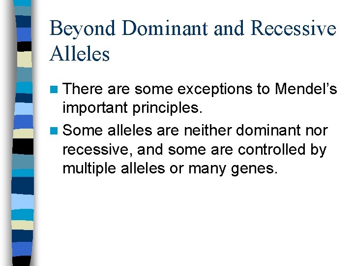 Beyond Dominant and Recessive Alleles n There are some exceptions to Mendel’s important principles. Beyond Dominant and Recessive Alleles n There are some exceptions to Mendel’s important principles.