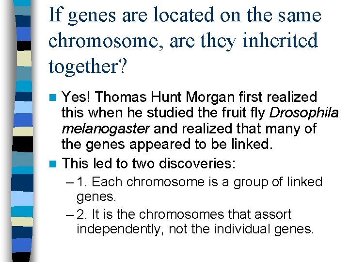If genes are located on the same chromosome, are they inherited together? Yes! Thomas If genes are located on the same chromosome, are they inherited together? Yes! Thomas