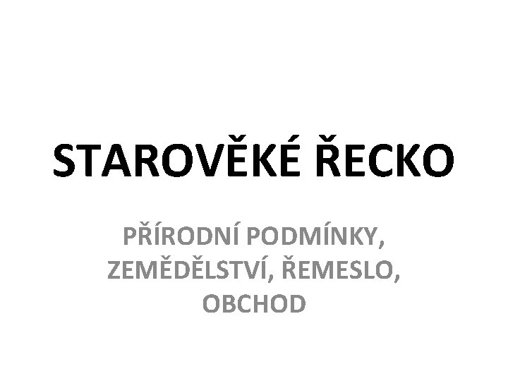 STAROVĚKÉ ŘECKO PŘÍRODNÍ PODMÍNKY, ZEMĚDĚLSTVÍ, ŘEMESLO, OBCHOD 