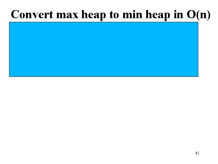 Convert max heap to min heap in O(n) • Trick question: same as convert