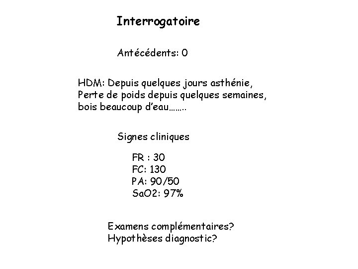 Interrogatoire Antécédents: 0 HDM: Depuis quelques jours asthénie, Perte de poids depuis quelques semaines,