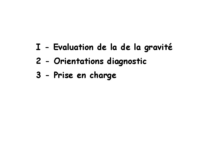 I - Evaluation de la gravité 2 - Orientations diagnostic 3 - Prise en