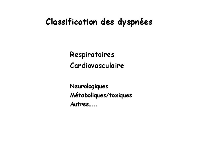 Classification des dyspnées Respiratoires Cardiovasculaire Neurologiques Métaboliques/toxiques Autres…. . 
