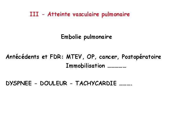 III - Atteinte vasculaire pulmonaire Embolie pulmonaire Antécédents et FDR: MTEV, OP, cancer, Postopératoire