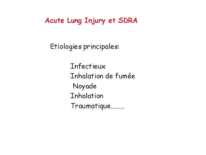Acute Lung Injury et SDRA Etiologies principales: Infectieux Inhalation de fumée Noyade Inhalation Traumatique………