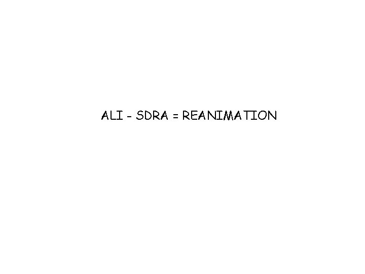 ALI - SDRA = REANIMATION 