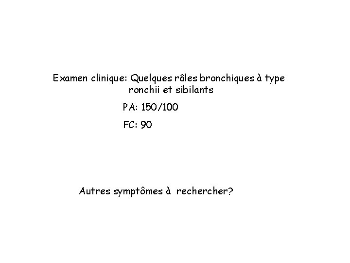 Examen clinique: Quelques râles bronchiques à type ronchii et sibilants PA: 150/100 FC: 90