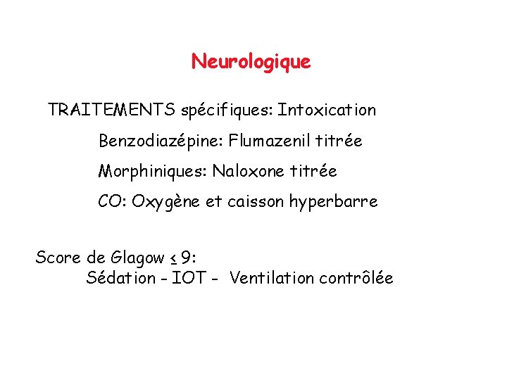 Neurologique TRAITEMENTS spécifiques: Intoxication Benzodiazépine: Flumazenil titrée Morphiniques: Naloxone titrée CO: Oxygène et caisson