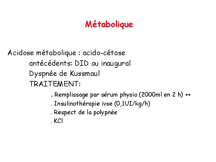 Métabolique Acidose métabolique : acido-cétose antécédents: DID ou inaugural Dyspnée de Kussmaul TRAITEMENT: .