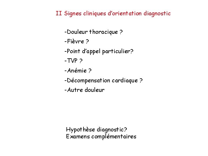 II Signes cliniques d’orientation diagnostic -Douleur thoracique ? -Fièvre ? -Point d’appel particulier? -TVP