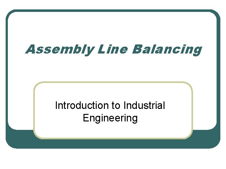 Assembly Line Balancing Introduction to Industrial Engineering 