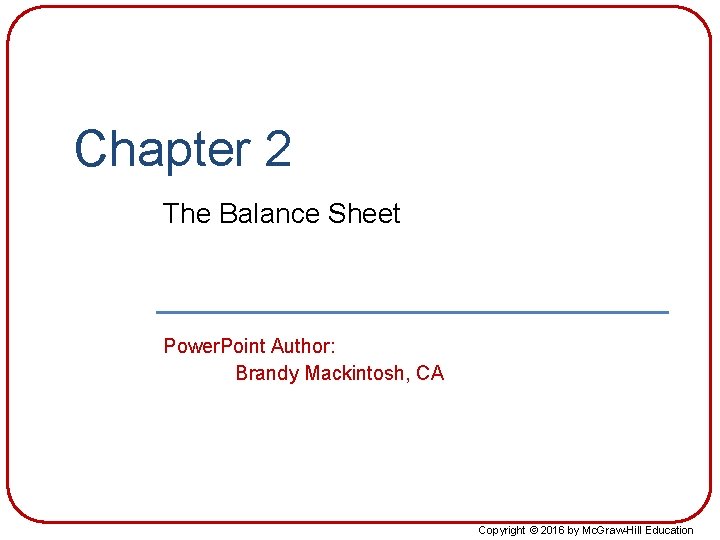 Chapter 2 The Balance Sheet Power. Point Author: Brandy Mackintosh, CA Copyright © 2016