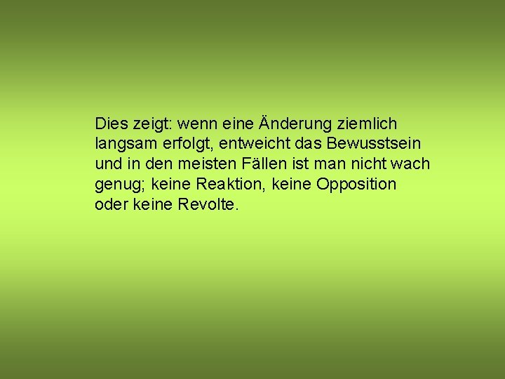 Dies zeigt: wenn eine Änderung ziemlich langsam erfolgt, entweicht das Bewusstsein und in den