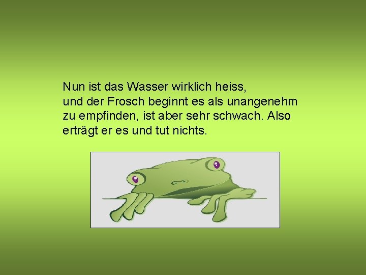 Nun ist das Wasser wirklich heiss, und der Frosch beginnt es als unangenehm zu Nun ist das Wasser wirklich heiss, und der Frosch beginnt es als unangenehm zu