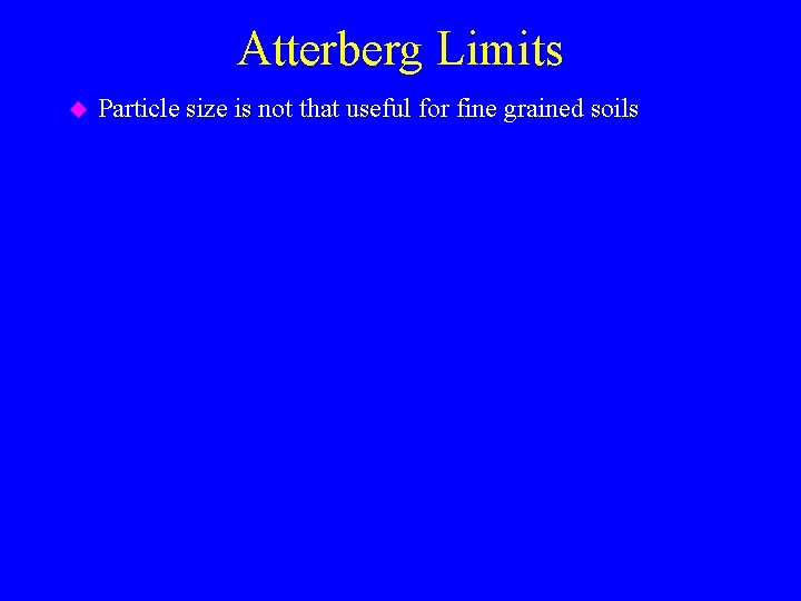 Atterberg Limits u Particle size is not that useful for fine grained soils 