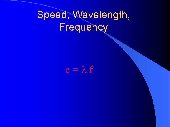 Speed, Wavelength, Frequency c = f 