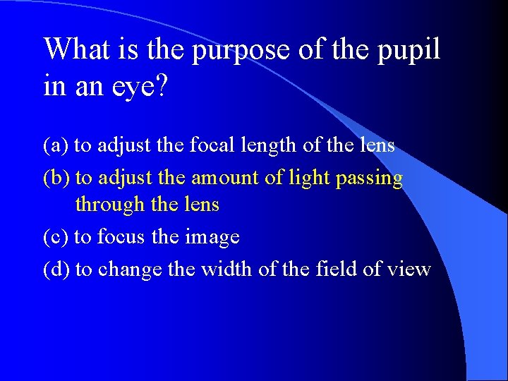 What is the purpose of the pupil in an eye? (a) to adjust the