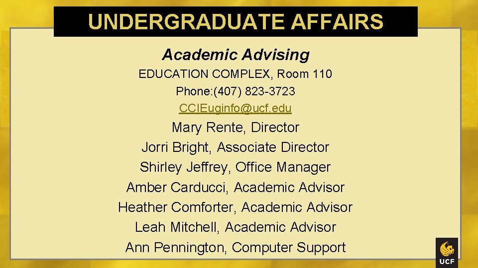 UNDERGRADUATE AFFAIRS Academic Advising EDUCATION COMPLEX, Room 110 Phone: (407) 823 -3723 CCIEuginfo@ucf. edu