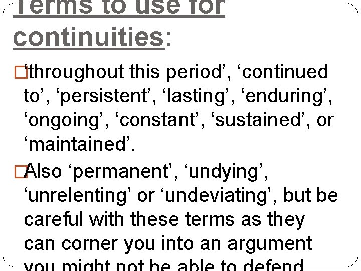 Terms to use for continuities: �‘throughout this period’, ‘continued to’, ‘persistent’, ‘lasting’, ‘enduring’, ‘ongoing’, Terms to use for continuities: �‘throughout this period’, ‘continued to’, ‘persistent’, ‘lasting’, ‘enduring’, ‘ongoing’,