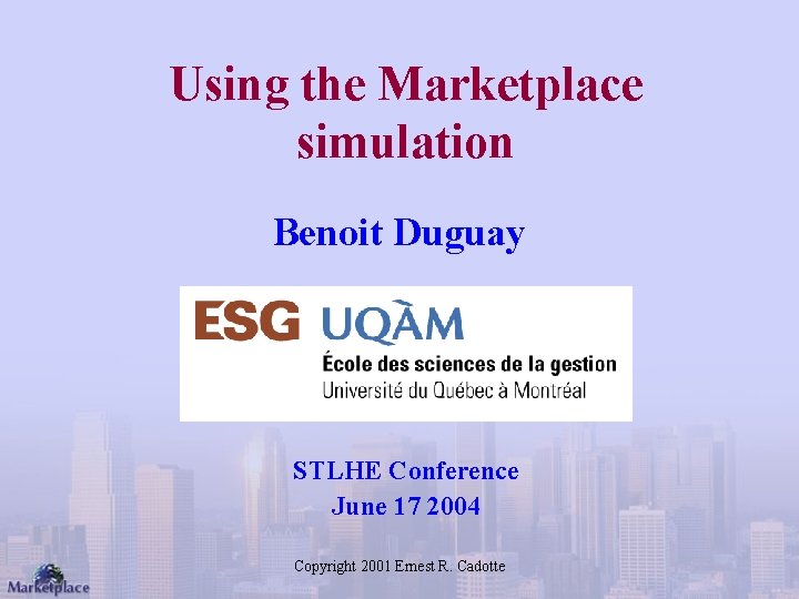 Using the Marketplace simulation Benoit Duguay STLHE Conference June 17 2004 Copyright 2001 Ernest
