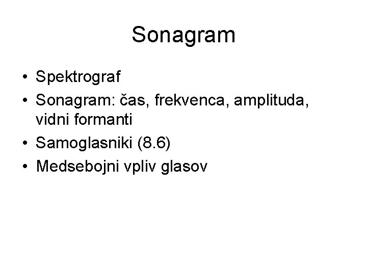 Sonagram • Spektrograf • Sonagram: čas, frekvenca, amplituda, vidni formanti • Samoglasniki (8. 6)