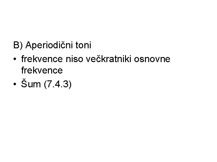 B) Aperiodični toni • frekvence niso večkratniki osnovne frekvence • Šum (7. 4. 3)