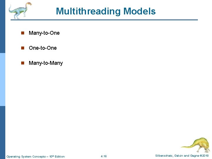 Multithreading Models n Many-to-One n One-to-One n Many-to-Many Operating System Concepts – 10 th