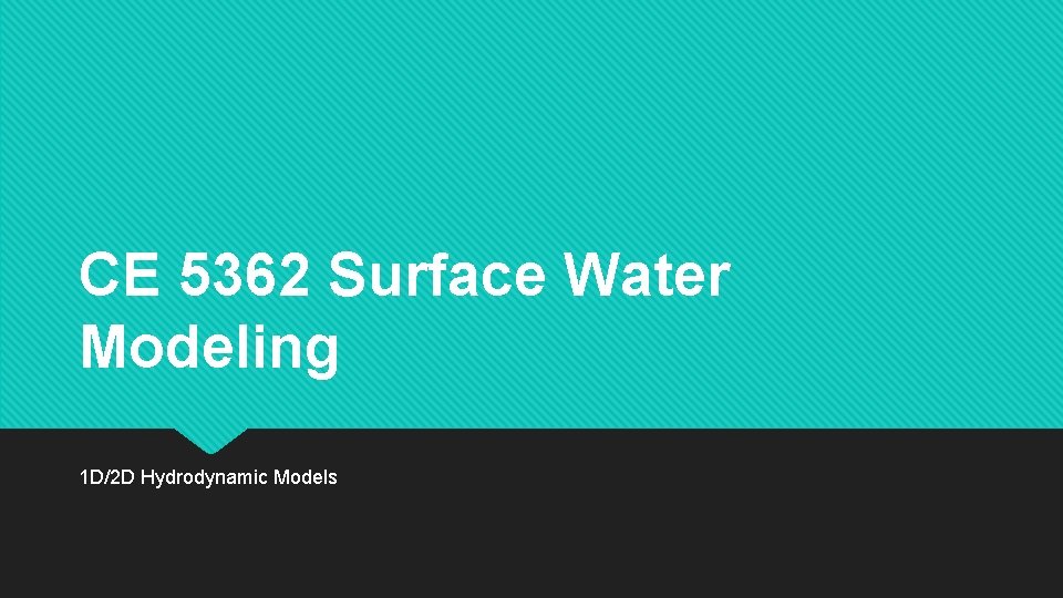 CE 5362 Surface Water Modeling 1 D/2 D Hydrodynamic Models 