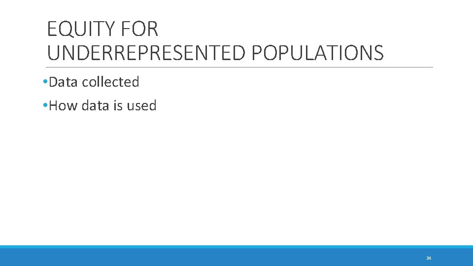 EQUITY FOR UNDERREPRESENTED POPULATIONS • Data collected • How data is used 24 