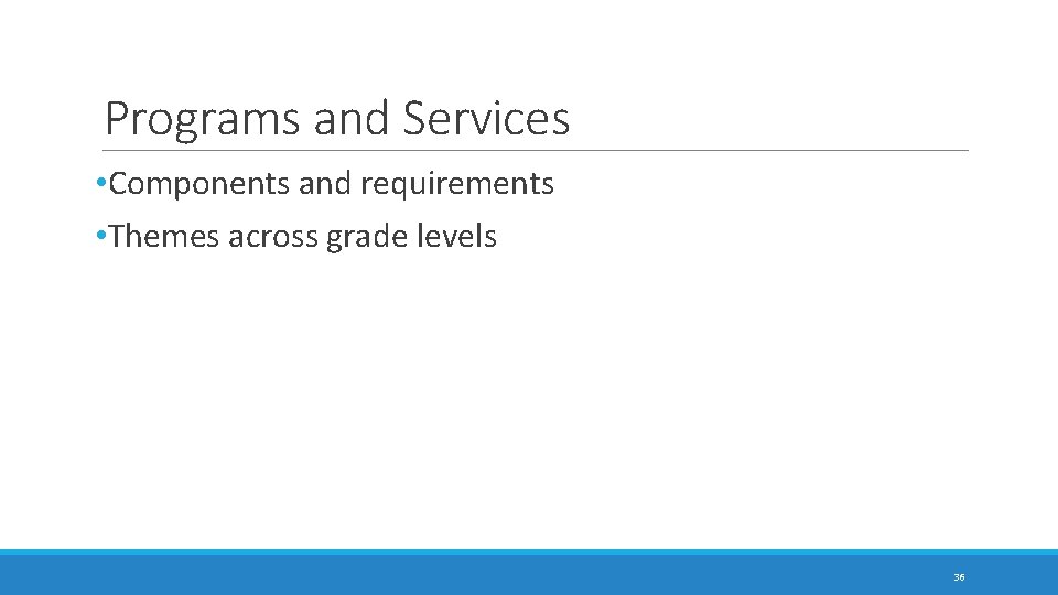 Programs and Services • Components and requirements • Themes across grade levels 36 