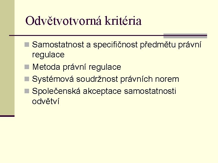 Odvětvotvorná kritéria n Samostatnost a specifičnost předmětu právní regulace n Metoda právní regulace n