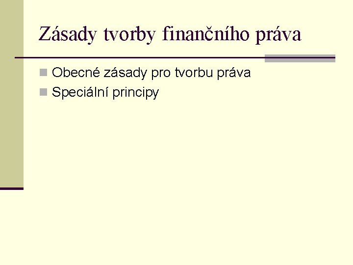 Zásady tvorby finančního práva n Obecné zásady pro tvorbu práva n Speciální principy Zásady tvorby finančního práva n Obecné zásady pro tvorbu práva n Speciální principy