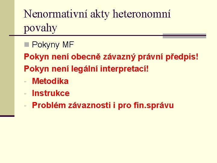 Nenormativní akty heteronomní povahy n Pokyny MF Pokyn není obecně závazný právní předpis! Pokyn Nenormativní akty heteronomní povahy n Pokyny MF Pokyn není obecně závazný právní předpis! Pokyn