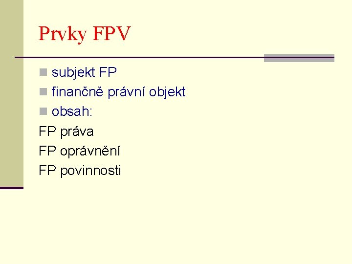 Prvky FPV n subjekt FP n finančně právní objekt n obsah: FP práva FP