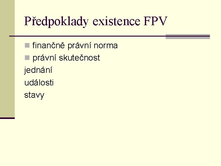 Předpoklady existence FPV n finančně právní norma n právní skutečnost jednání události stavy Předpoklady existence FPV n finančně právní norma n právní skutečnost jednání události stavy