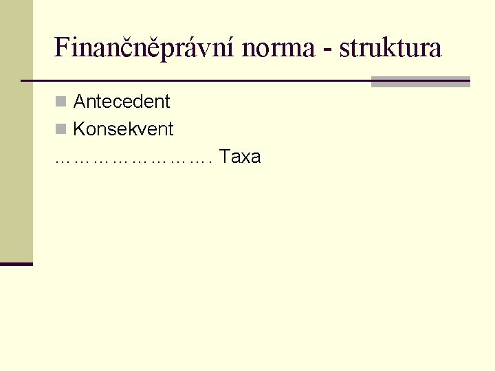 Finančněprávní norma - struktura n Antecedent n Konsekvent …………. Taxa 