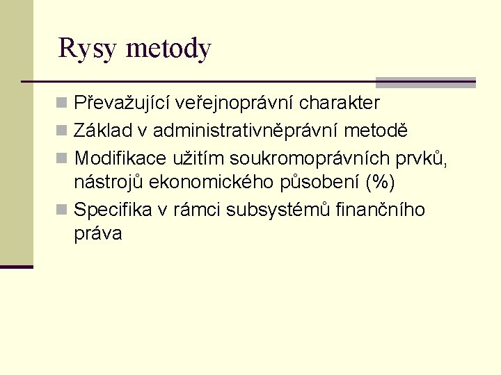 Rysy metody n Převažující veřejnoprávní charakter n Základ v administrativněprávní metodě n Modifikace užitím Rysy metody n Převažující veřejnoprávní charakter n Základ v administrativněprávní metodě n Modifikace užitím