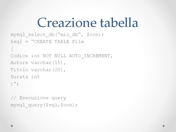 Creazione tabella mysql_select_db("mio_db", $con); $sql = "CREATE TABLE Film ( Codice int NOT NULL