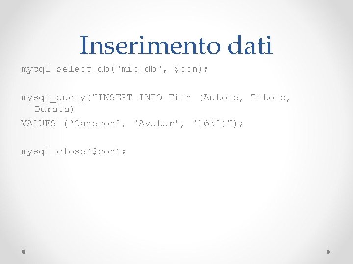 Inserimento dati mysql_select_db("mio_db", $con); mysql_query("INSERT INTO Film (Autore, Titolo, Durata) VALUES (‘Cameron', ‘Avatar', ‘