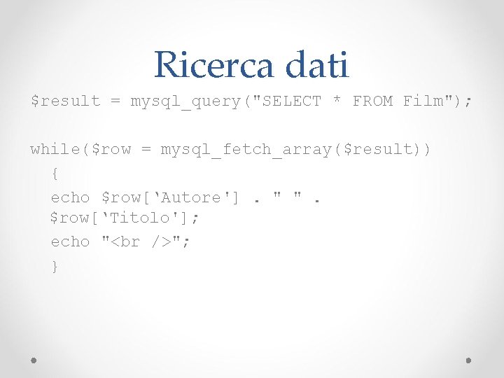 Ricerca dati $result = mysql_query("SELECT * FROM Film"); while($row = mysql_fetch_array($result)) { echo $row[‘Autore'].