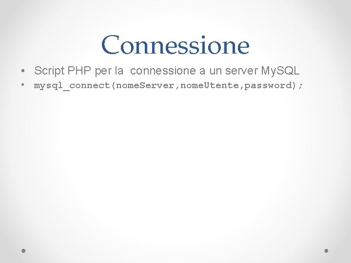 Connessione • Script PHP per la connessione a un server My. SQL • mysql_connect(nome.