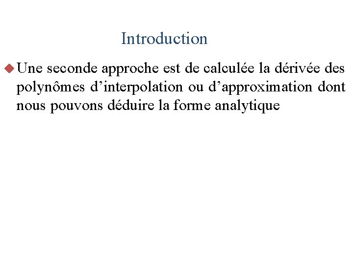 Introduction u Une seconde approche est de calculée la dérivée des polynômes d’interpolation ou