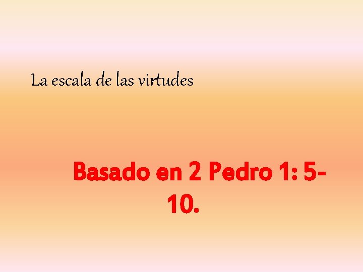 La escala de las virtudes Basado en 2 Pedro 1: 510. 