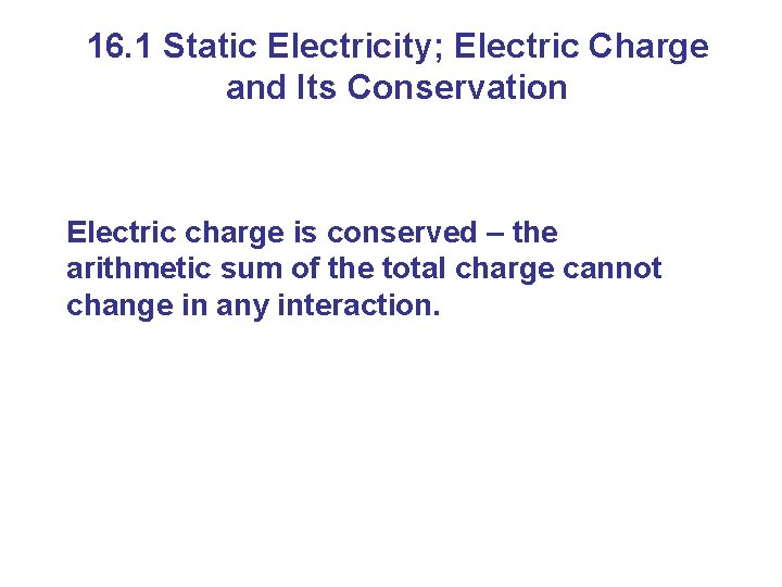 16. 1 Static Electricity; Electric Charge and Its Conservation Electric charge is conserved –