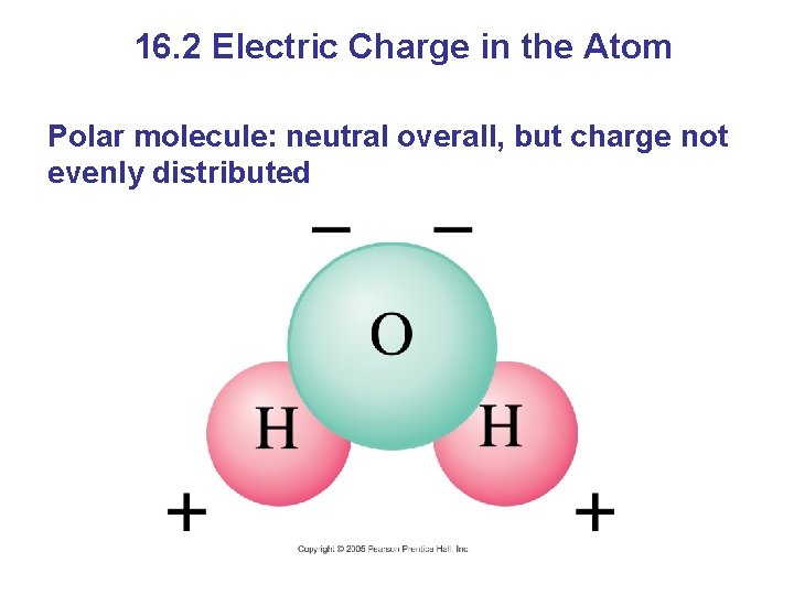 16. 2 Electric Charge in the Atom Polar molecule: neutral overall, but charge not
