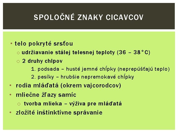 SPOLOČNÉ ZNAKY CICAVCOV • telo pokryté srsťou o udržiavanie stálej telesnej teploty (36 –