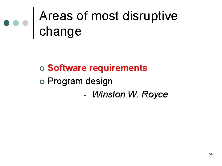 Areas of most disruptive change Software requirements ¢ Program design Winston W. Royce ¢ Areas of most disruptive change Software requirements ¢ Program design Winston W. Royce ¢