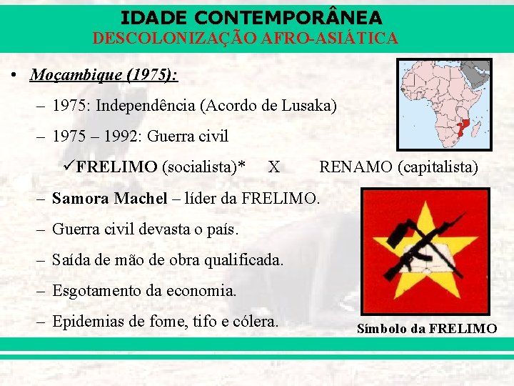 IDADE CONTEMPOR NEA DESCOLONIZAÇÃO AFRO-ASIÁTICA • Moçambique (1975): – 1975: Independência (Acordo de Lusaka)