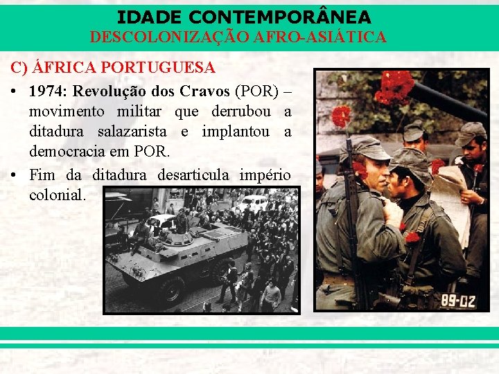 IDADE CONTEMPOR NEA DESCOLONIZAÇÃO AFRO-ASIÁTICA C) ÁFRICA PORTUGUESA • 1974: Revolução dos Cravos (POR)