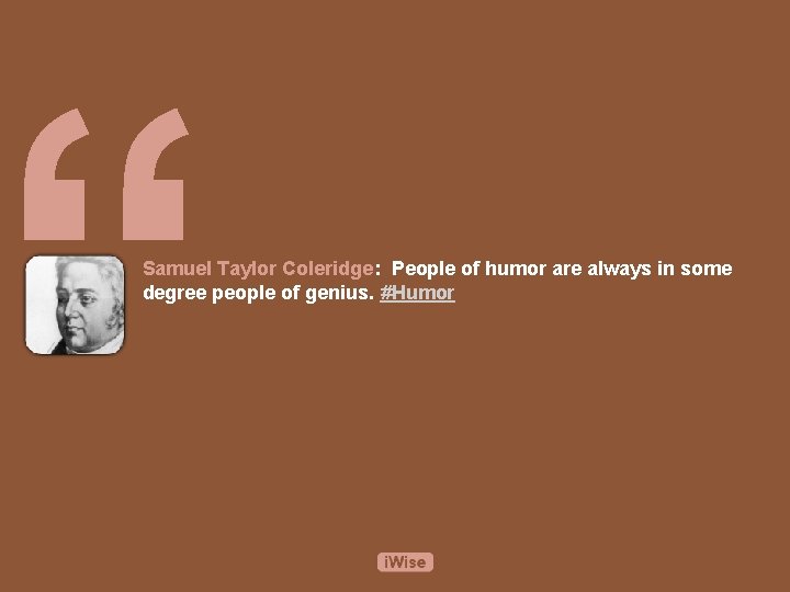 “ Samuel Taylor Coleridge: People of humor are always in some degree people of